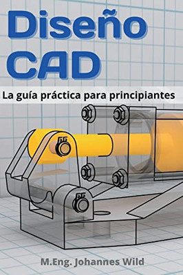 Diseño CAD: La guía práctica para principiantes (Spanish Edition)