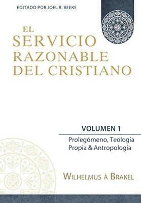 El Servicio Razonable del Cristiano - Vol. 1: Prolegomeno, Teologia Propia & Antropologia (El Servicio Razonable del Cristiano - 5 Volumenes) (Spanish Edition)