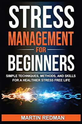 Stress Management for Beginners: Simple Techniques, Methods, and Skills for a Healthier Stress Free Life