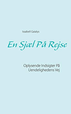 En Sjæl På Rejse: Oplysende Indsigter På Uendelighedens Vej (Danish Edition)
