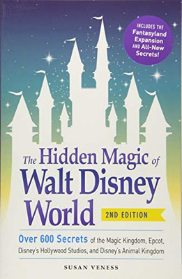 The Hidden Magic of Walt Disney World: Over 600 Secrets of the Magic Kingdom, Epcot, Disney's Hollywood Studios, and Disney's Animal Kingdom