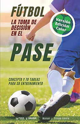 Fútbol. La toma de decisión en el pase: Concepto y 70 tareas para su entrenamiento (Versión Edición Color) (Spanish Edition)