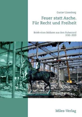 Feuer statt Asche. Für Recht und Freiheit: Briefe eines Soldaten aus dem Ruhestand 2010 - 2020 (German Edition)