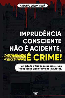 IMPRUDÊNCIA CONSCIENTE NÃO É ACIDENTE, É CRIME!: Análise de casos concretos à luz da Teoria Significativa da Imputação (Portuguese Edition)