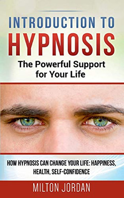 Introduction to Hypnosis - The Powerful Support for Your Life: How Hypnosis Can Change your Life: Happiness, Health, Self-Confidence