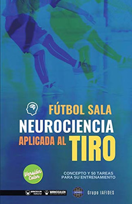 Fútbol sala. Neurociencia aplicada al tiro: Concepto y 50 tareas para su entrenamiento (Versión Edición Color) (Spanish Edition)