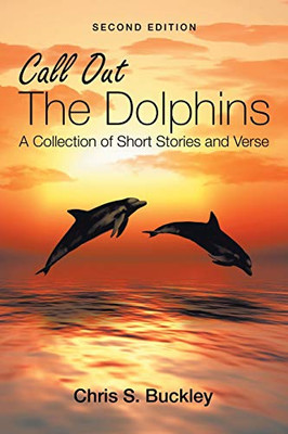Call Out The Dolphins: A Collection of Short Stories and Verse