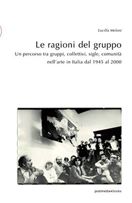 Le ragioni del gruppo: Un percorso tra gruppi, collettivi, sigle, comunità nell'arte in Italia dal 1945 al 2000 (Italian Edition)