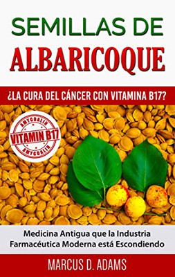 Semillas de Albaricoque - ¿La Cura del Cáncer con Vitamina B17?: Medicina Antigua que la Industria Farmacéutica Moderna está Escondiendo (Spanish Edition)