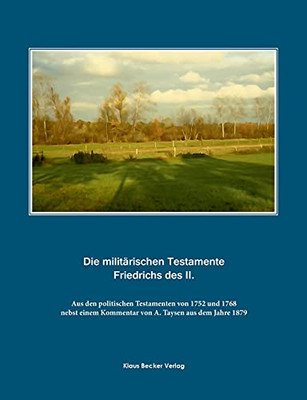 Die militärischen Testamente von 1752 und 1768: nebst einem Kommentar von A. Taysen aus dem Jahre 1879. Aus den politischen Testamenten von 1752 und 1768 (Das Heerwesen) (German Edition)