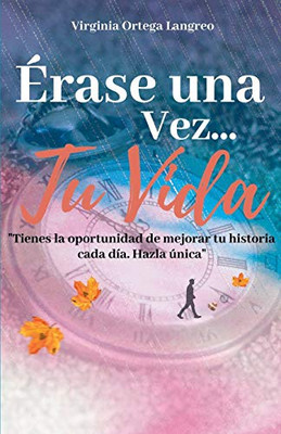 Érase una veztu vida: Tienes la oportunidad de mejorar tu historia cada día. Házla única (Spanish Edition)