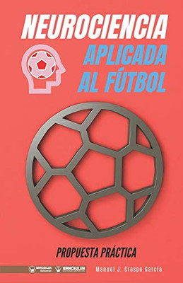 Neurociencia aplicada al fútbol. Propuesta práctica: Concepto y 100 tareas para su entrenamiento (Spanish Edition)