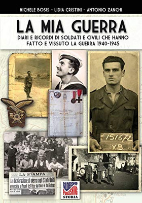 La mia guerra: Diari e ricordi di soldati e civili che hanno fatto e vissuto la guerra 1940-1945 (Italian Edition)