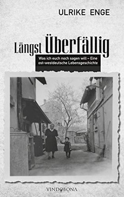 Längst Überfällig: Was ich euch noch sagen will - Eine ost- westdeutsche Lebensgeschichte (German Edition)