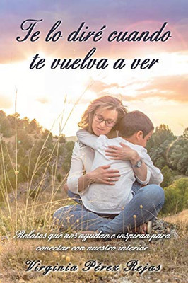 Te lo diré cuando te vuelva a ver: Relatos que nos ayudan e inspiran para conectar con nuestro interior (Spanish Edition)