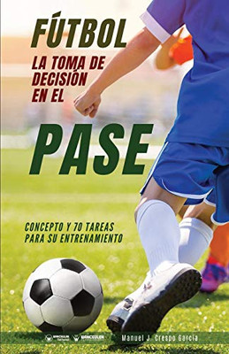 Fútbol. La toma de decisión en el pase: Concepto y 70 tareas para su entrenamiento (Spanish Edition)