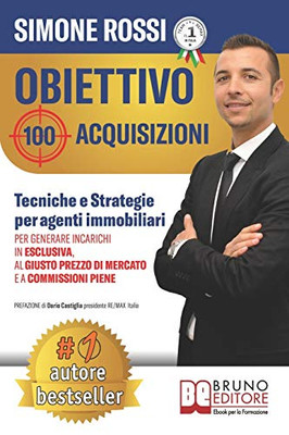 Obiettivo 100 Acquisizioni: Tecniche e Strategie Per Agenti Immobiliari Per Generare Incarichi In Esclusiva, Al Giusto Prezzo Di Mercato e A Commissioni Piene (Italian Edition)