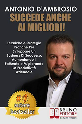 Succede Anche Ai Migliori!: Tecniche e Strategie Pratiche Per Sviluppare Un Business Di Successo, Aumentando Il Fatturato e Migliorando La Produttività Aziendale (Italian Edition)