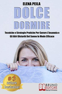 Dolce Dormire: Tecniche e Strategie Pratiche Per Curare LInsonnia e Gli Altri Disturbi Del Sonno In Modo Efficace (Italian Edition)
