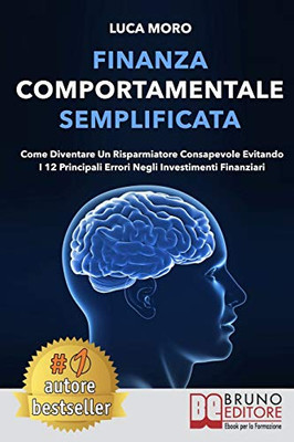 Finanza Comportamentale Semplificata: Come Diventare un Risparmiatore Consapevole Evitando i 12 Principali Errori negli Investimenti Finanziari (Italian Edition)