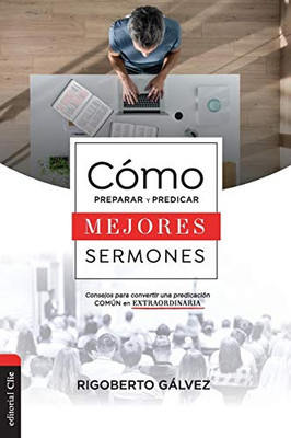 Cómo preparar y predicar mejores sermones: Consejos para convertir una predicación común en extraordinaria (Spanish Edition)