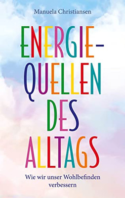Energiequellen des Alltags: Wie wir unser Wohlbefinden verbessern (German Edition)
