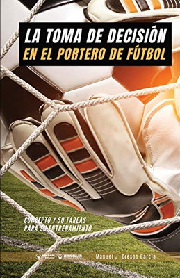 La toma de decisión en el portero de fútbol: Concepto y 50 tareas para su entrenamiento (Spanish Edition)