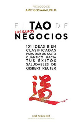 El TAO de los Sanos Negocios: 101 ideas bien clasificadas para dar un salto cuántico hacia tus éxitos saludables. (Spanish Edition)