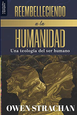 Reembelleciendo a la Humanidad: Una teologia del ser humano (Etica Y Apologetica) (Spanish Edition)