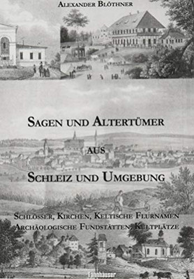 Sagen und Altertümer aus Schleiz und Umgebung: Schlösser, Kirchen, Keltische Flurnamen Archäologische Fundstätten, Kultplätze (German Edition)