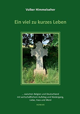 Ein viel zu kurzes Leben: ... zwischen Belgien und Deutschland mit wirtschaftlichem Aufstieg und Niedergang, Liebe, Hass und Mord (German Edition)