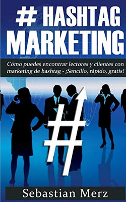 # Hashtag-Marketing: Cómo puedes encontrar lectores y clientes con marketing de hashtag - ¡Sencillo, rápido, gratis! (Spanish Edition)