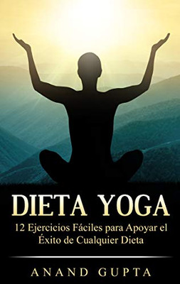 Dieta Yoga: 12 Ejercicios Fáciles para Apoyar el Éxito de Cualquier Dieta (Spanish Edition)