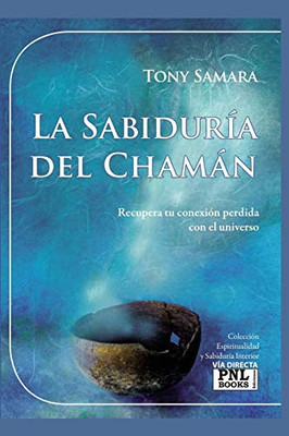 LA SABIDURÍA DEL CHAMÁN: Recupera tu conexión perdida con el universo (Spanish Edition)