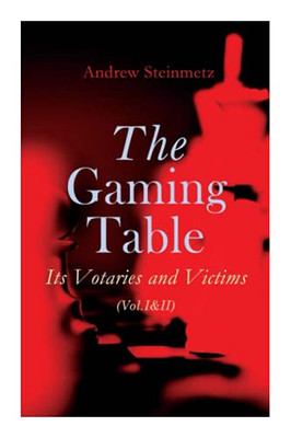The Gaming Table: Its Votaries and Victims (Vol.I&II): Complete Edition