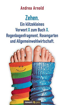 Zehen. Ein klitzekleines Vorwort X zum Buch X. Regenbogenfragment, Rosengarten und Allgemeinwohlwirtschaft. (German Edition)