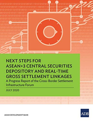 Next Steps for ASEAN+3 Central Securities Depository and Real-Time Gross Settlement Linkages: A Progress Report of the Cross-Border Settlement Infrastructure Forum