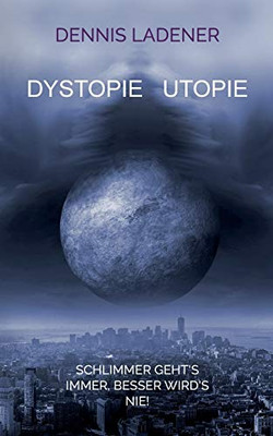 Dystopie Utopie: Schlimmer geht's immer, besser wird's nie! (German Edition)