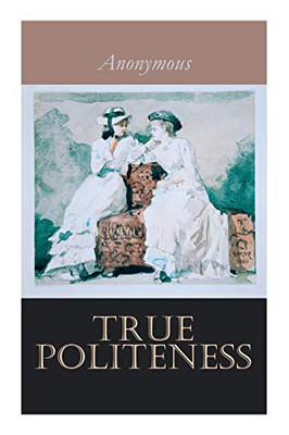 True Politeness: A Hand-book of Etiquette for Ladies