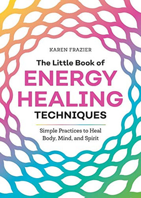 The Little Book of Energy Healing Techniques: Simple Practices to Heal Body, Mind, and Spirit