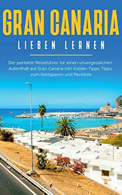 Gran Canaria lieben lernen: Der perfekte Reiseführer für einen unvergesslichen Aufenthalt auf Gran Canaria inkl. Insider-Tipps, Tipps zum Geldsparen und Packliste (German Edition)