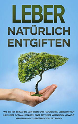 Leber natürlich entgiften: Wie Sie mit einfachen Methoden und natürlichen Lebensmitteln Ihre Leber optimal reinigen, einer Fettleber vorbeugen, ... zu größerer Vitalität finden (German Edition)