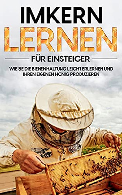 Imkern lernen für Einsteiger: Wie Sie die Bienenhaltung leicht erlernen und Ihren eigenen Honig produzieren (German Edition)