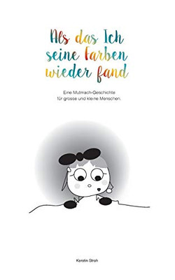 Als das Ich seine Farben wiederfand: Eine Mutmach-Geschichte für kleine und grosse Menschen. (German Edition)