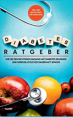 Diabetes Ratgeber: Wie Sie den richtigen Umgang mit Diabetes erlernen und Ihren Blutzucker dauerhaft senken - inkl. den besten Tipps für Diabetiker (German Edition)