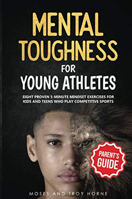 Mental Toughness For Young Athletes (Parent's Guide): Eight Proven 5-Minute Mindset Exercises For Kids And Teens Who Play Competitive Sports