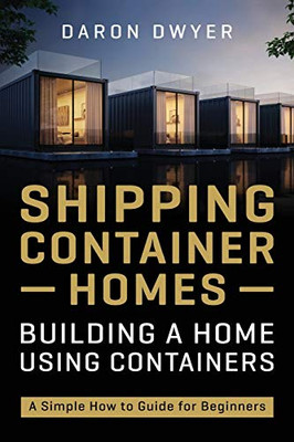 Shipping Container Homes: Building a Home Using Containers  A Simple How to Guide for Beginners