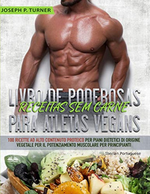 Livro de Poderosas Receitas sem Carne para Atletas Vegans: 100 Receitas ricas em proteína para uma dieta muscular e à base de plantas para principiantes (Portuguese Edition)