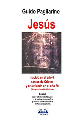 Jesús, nacido en el año 6 «antes de Cristo» y crucificado en el año 30 (Una aproximación histórica): Ensayo (Spanish Edition)