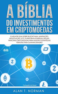 A Bíblia do Investimentos Em Criptomoedas: O Melhor Guia Sobre Blockchain, Mineração, Negociação, Ico, Plataforma Ethereum, Bolsas (Portuguese Edition)